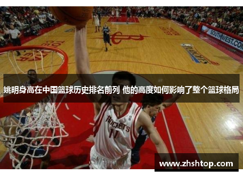 姚明身高在中国篮球历史排名前列 他的高度如何影响了整个篮球格局