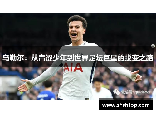 乌勒尔：从青涩少年到世界足坛巨星的蜕变之路