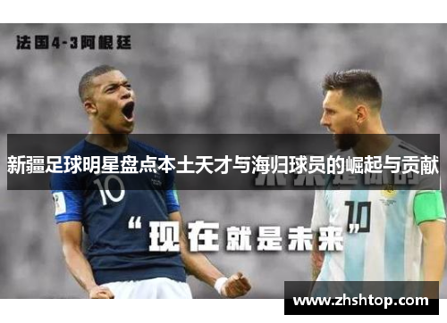 新疆足球明星盘点本土天才与海归球员的崛起与贡献