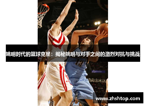 姚明时代的篮球克星：揭秘姚明与对手之间的激烈对抗与挑战