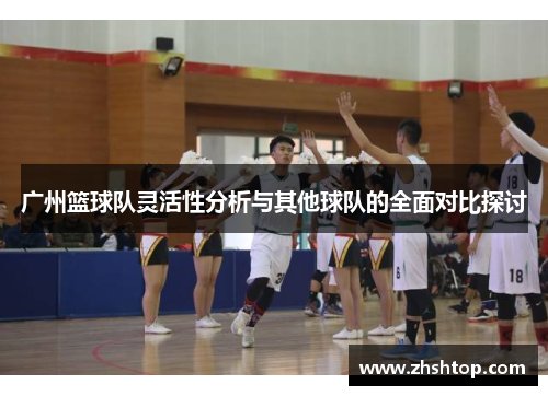 广州篮球队灵活性分析与其他球队的全面对比探讨