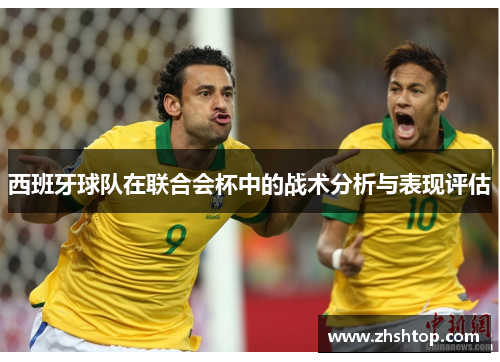 西班牙球队在联合会杯中的战术分析与表现评估