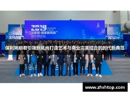 保利姚明君引领新风尚打造艺术与商业完美结合的时代新典范
