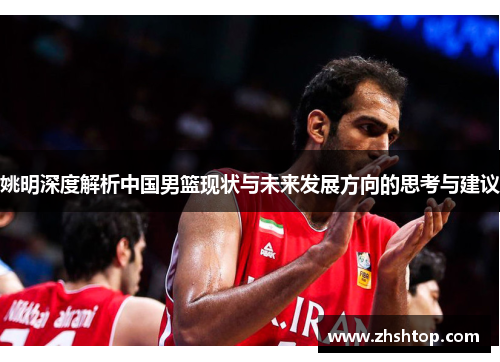 姚明深度解析中国男篮现状与未来发展方向的思考与建议