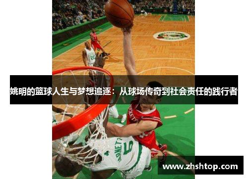 姚明的篮球人生与梦想追逐：从球场传奇到社会责任的践行者