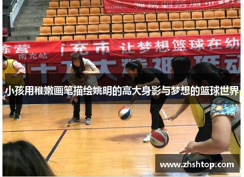 小孩用稚嫩画笔描绘姚明的高大身影与梦想的篮球世界