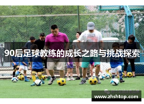 90后足球教练的成长之路与挑战探索