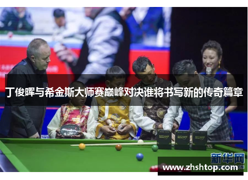 丁俊晖与希金斯大师赛巅峰对决谁将书写新的传奇篇章