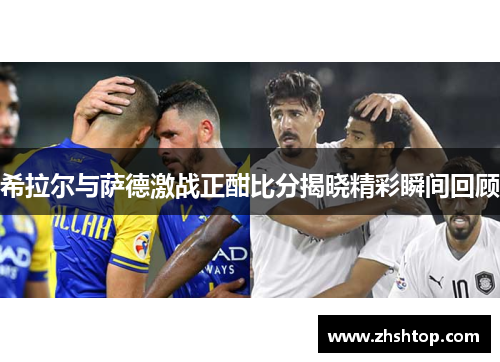 希拉尔与萨德激战正酣比分揭晓精彩瞬间回顾