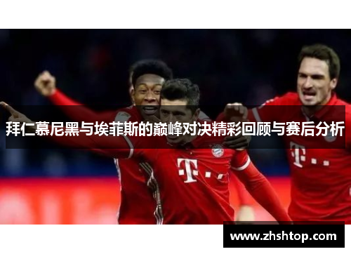 拜仁慕尼黑与埃菲斯的巅峰对决精彩回顾与赛后分析