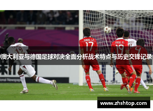 澳大利亚与德国足球对决全面分析战术特点与历史交锋记录