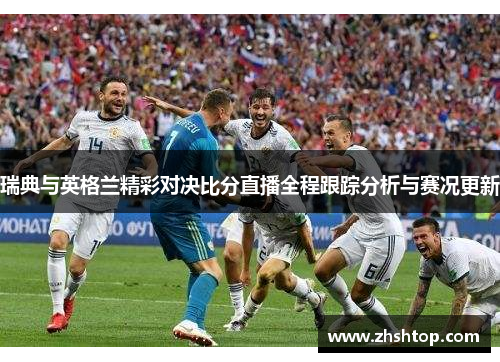 瑞典与英格兰精彩对决比分直播全程跟踪分析与赛况更新