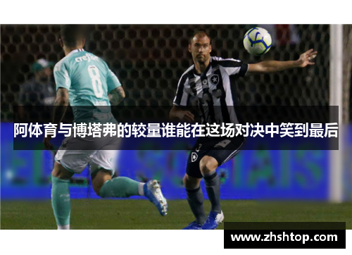 阿体育与博塔弗的较量谁能在这场对决中笑到最后